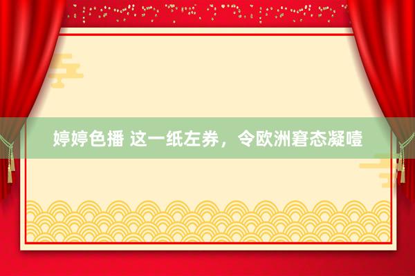 婷婷色播 这一纸左券，令欧洲窘态凝噎