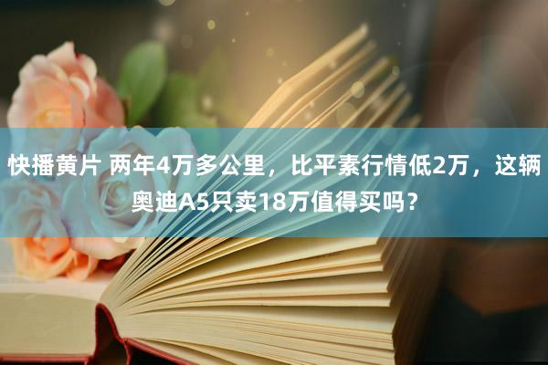 快播黄片 两年4万多公里，比平素行情低2万，这辆奥迪A5只卖18万值得买吗？
