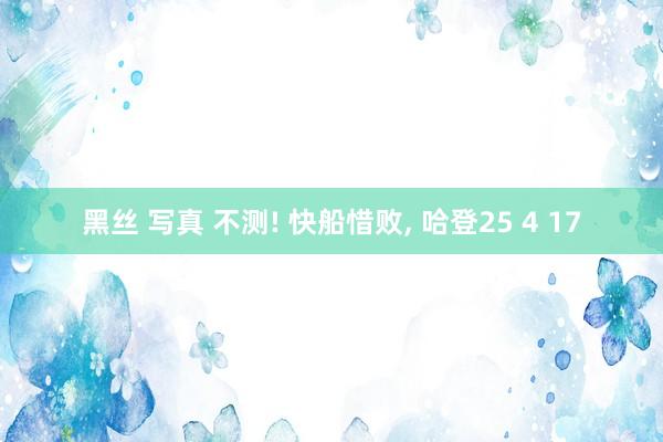 黑丝 写真 不测! 快船惜败， 哈登25 4 17