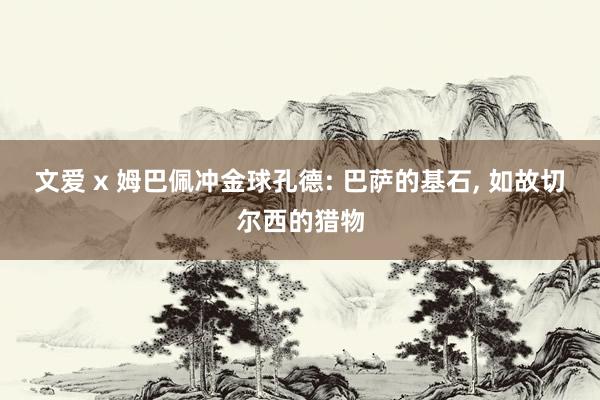 文爱 x 姆巴佩冲金球孔德: 巴萨的基石， 如故切尔西的猎物