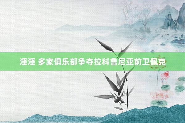 淫淫 多家俱乐部争夺拉科鲁尼亚前卫佩克