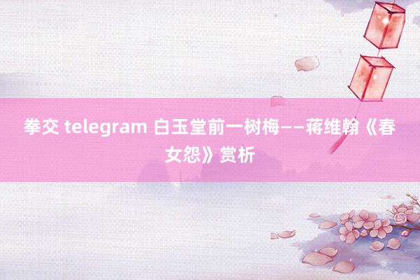 拳交 telegram 白玉堂前一树梅——蒋维翰《春女怨》赏析