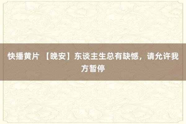 快播黄片 【晚安】东谈主生总有缺憾，请允许我方暂停